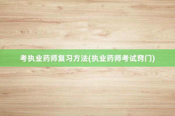 考执业药师复习方法(执业药师考试窍门)