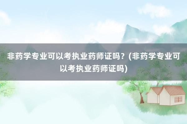 非药学专业可以考执业药师证吗？(非药学专业可以考执业药师证吗)