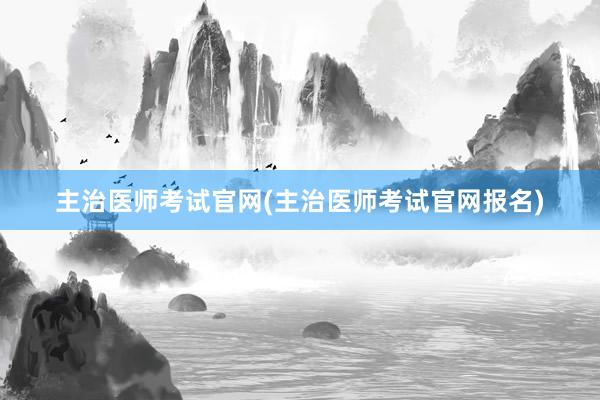 主治医师考试官网(主治医师考试官网报名)