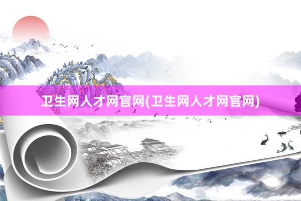 卫生网人才网官网(卫生网人才网官网)