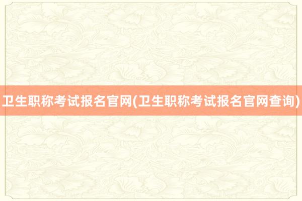 卫生职称考试报名官网(卫生职称考试报名官网查询)