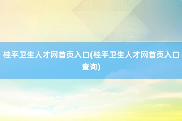桂平卫生人才网首页入口(桂平卫生人才网首页入口查询)
