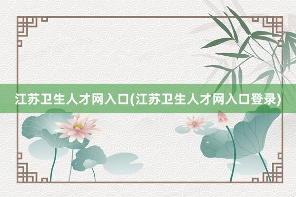 江苏卫生人才网入口(江苏卫生人才网入口登录)