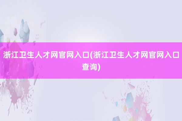 浙江卫生人才网官网入口(浙江卫生人才网官网入口查询)