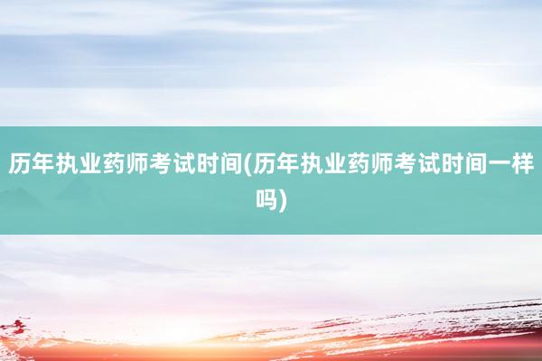 历年执业药师考试时间(历年执业药师考试时