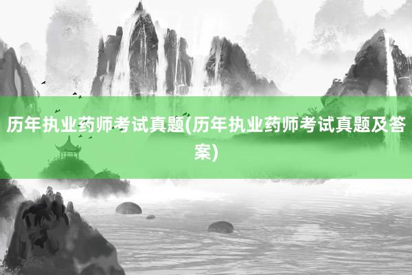 历年执业药师考试真题(历年执业药师考试真题及答案)