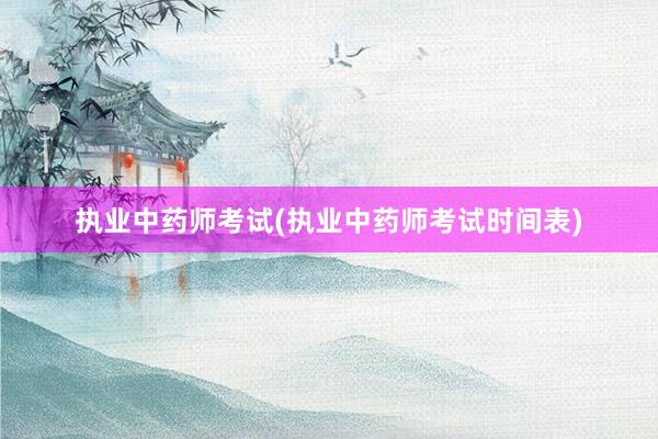 执业中药师考试(执业中药师考试时间表)