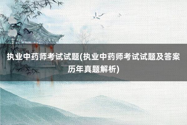 执业中药师考试试题(执业中药师考试试题及