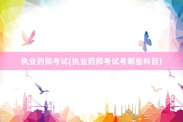 执业药师考试(执业药师考试考哪些科目)