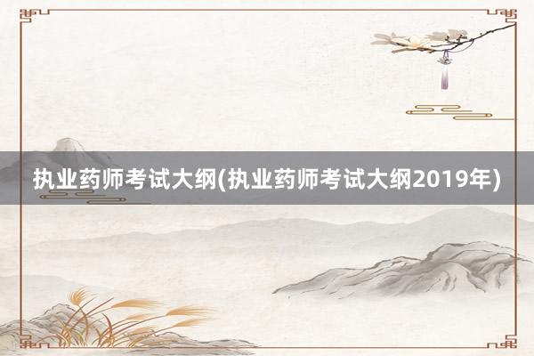 执业药师考试大纲(执业药师考试大纲2019年)