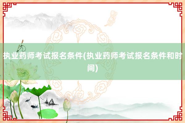 执业药师考试报名条件(执业药师考试报名条件和时间)