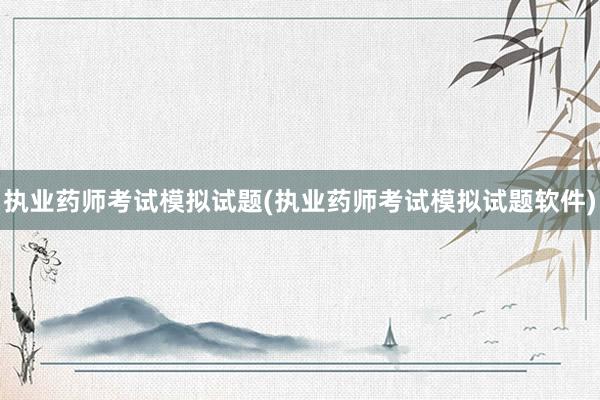 执业药师考试模拟试题(执业药师考试模拟试题软件)