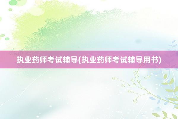 执业药师考试辅导(执业药师考试辅导用书)