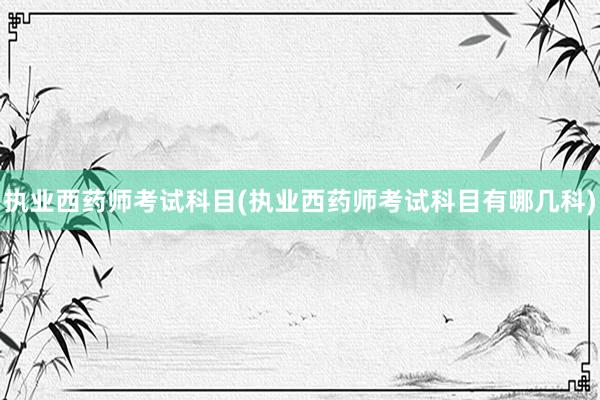 执业西药师考试科目(执业西药师考试科目有哪几科)