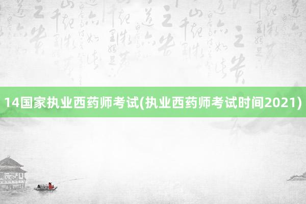 14国家执业西药师考试(执业西药师考试时间2021)