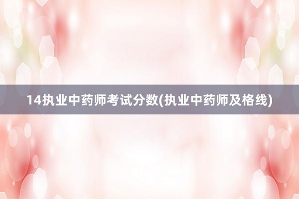 14执业中药师考试分数(执业中药师及格线)