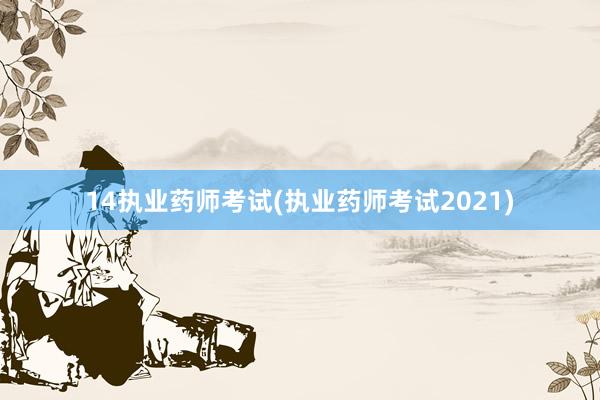 14执业药师考试(执业药师考试2021)