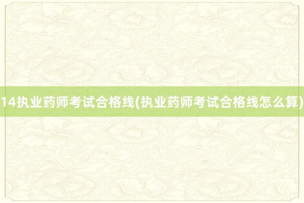 14执业药师考试合格线(执业药师考试合格