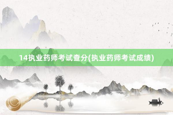 14执业药师考试查分(执业药师考试成绩)