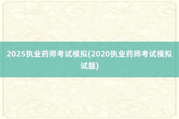 2025执业药师考试模拟(2020执业药