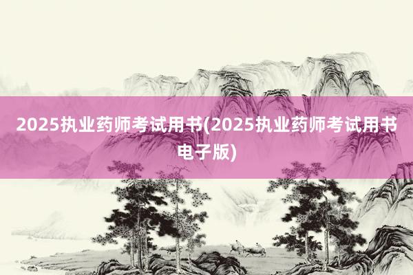 2025执业药师考试用书(2025执业药师考试用书电子版)