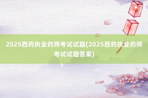 2025西药执业药师考试试题(2025西