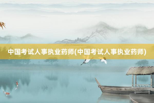 中国考试人事执业药师(中国考试人事执业药师)