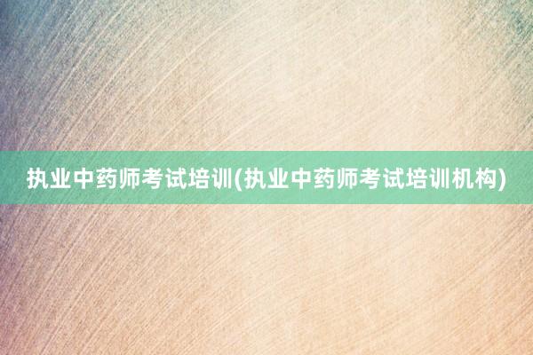 执业中药师考试培训(执业中药师考试培训机构)