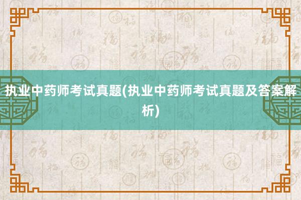 执业中药师考试真题(执业中药师考试真题及