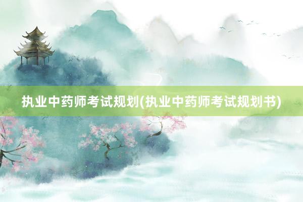 执业中药师考试规划(执业中药师考试规划书)