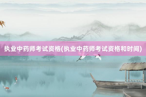 执业中药师考试资格(执业中药师考试资格和时间)