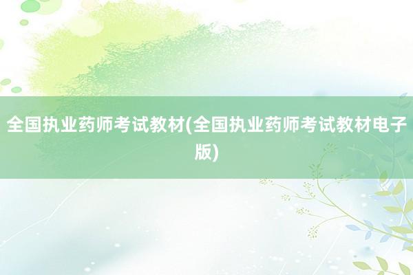全国执业药师考试教材(全国执业药师考试教材电子版)