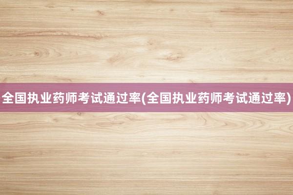 全国执业药师考试通过率(全国执业药师考试