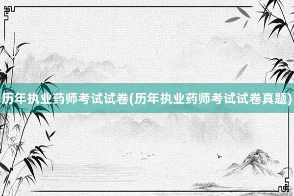 历年执业药师考试试卷(历年执业药师考试试