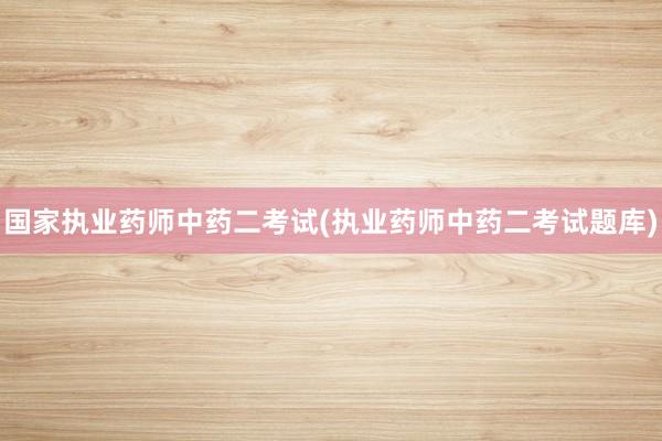 国家执业药师中药二考试(执业药师中药二考