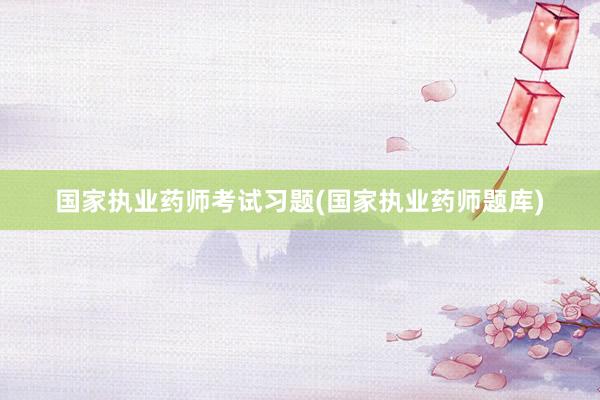 国家执业药师考试习题(国家执业药师题库)