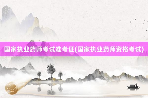 国家执业药师考试准考证(国家执业药师资格