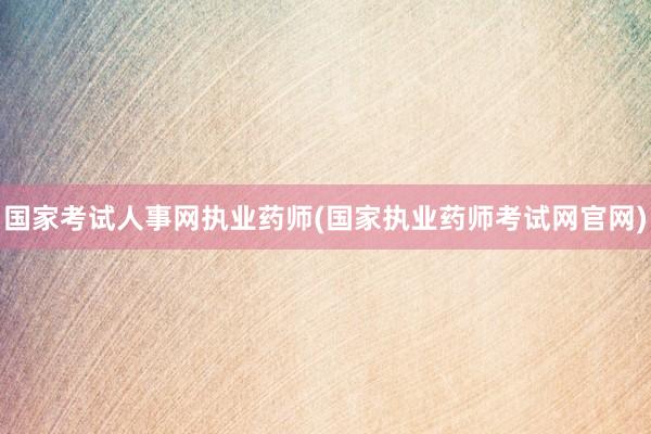 国家考试人事网执业药师(国家执业药师考试