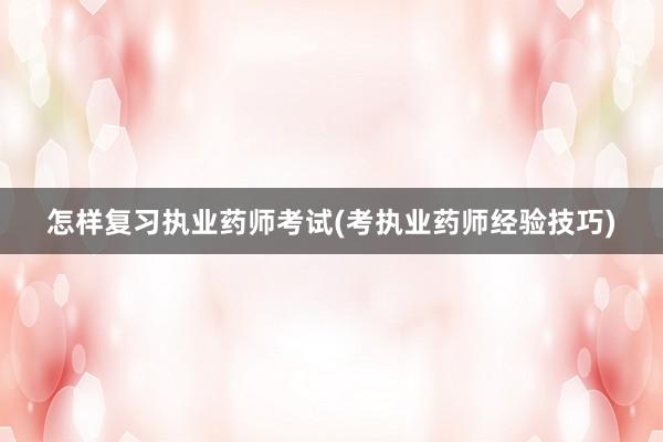 怎样复习执业药师考试(考执业药师经验技巧)