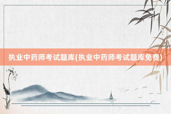 执业中药师考试题库(执业中药师考试题库免