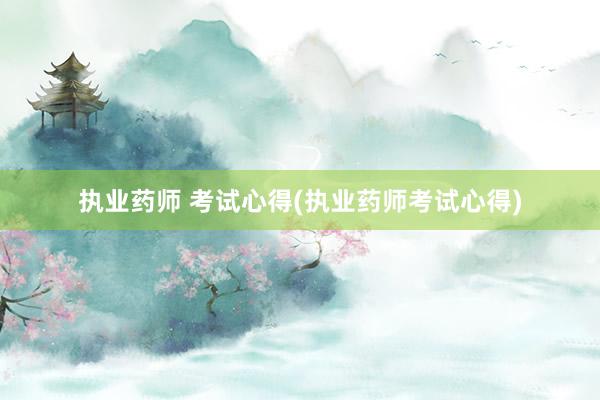 执业药师 考试心得(执业药师考试心得)