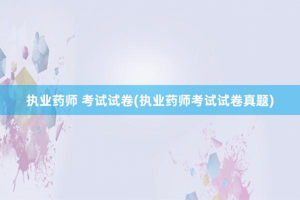 执业药师 考试试卷(执业药师考试试卷真题)