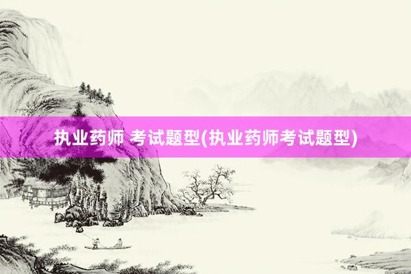 执业药师 考试题型(执业药师考试题型)