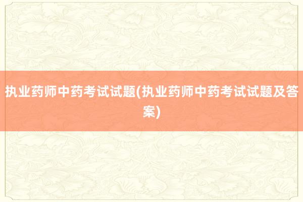 执业药师中药考试试题(执业药师中药考试试