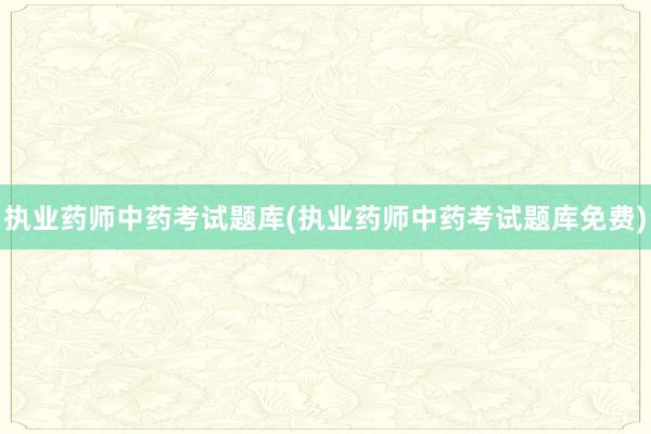 执业药师中药考试题库(执业药师中药考试题