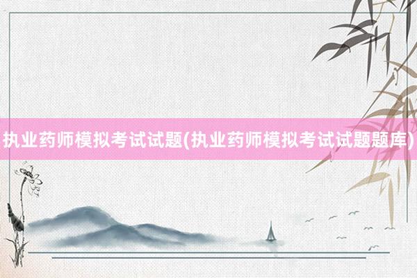 执业药师模拟考试试题(执业药师模拟考试试题题库)