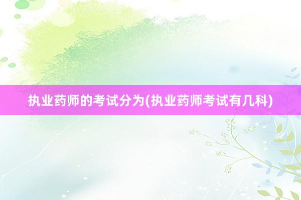 执业药师的考试分为(执业药师考试有几科)