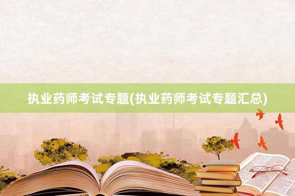 执业药师考试专题(执业药师考试专题汇总)