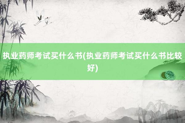执业药师考试买什么书(执业药师考试买什么