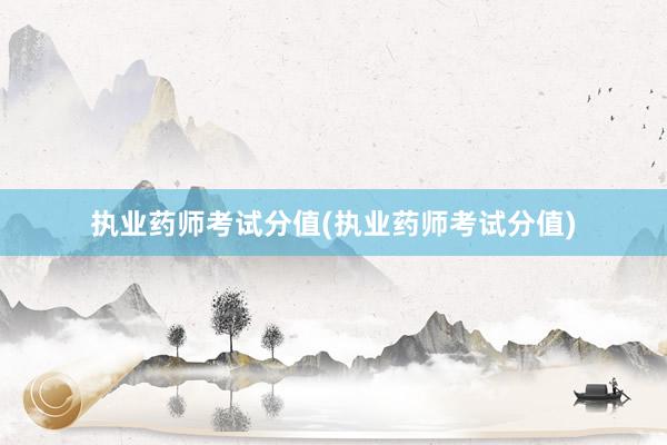 执业药师考试分值(执业药师考试分值)